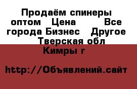 Продаём спинеры оптом › Цена ­ 40 - Все города Бизнес » Другое   . Тверская обл.,Кимры г.